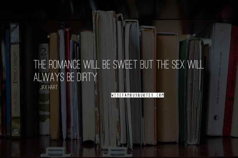 Jax Hart Quotes: The romance will be sweet but the sex will always be DIRTY.