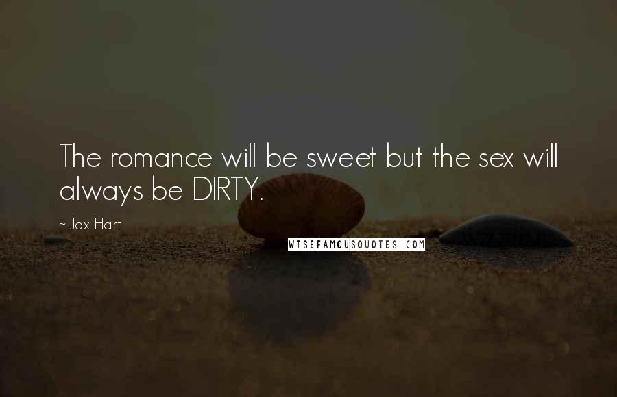 Jax Hart Quotes: The romance will be sweet but the sex will always be DIRTY.