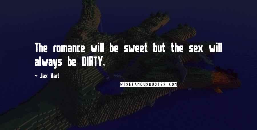 Jax Hart Quotes: The romance will be sweet but the sex will always be DIRTY.