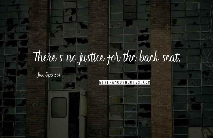Jax Spenser Quotes: There's no justice for the back seat.