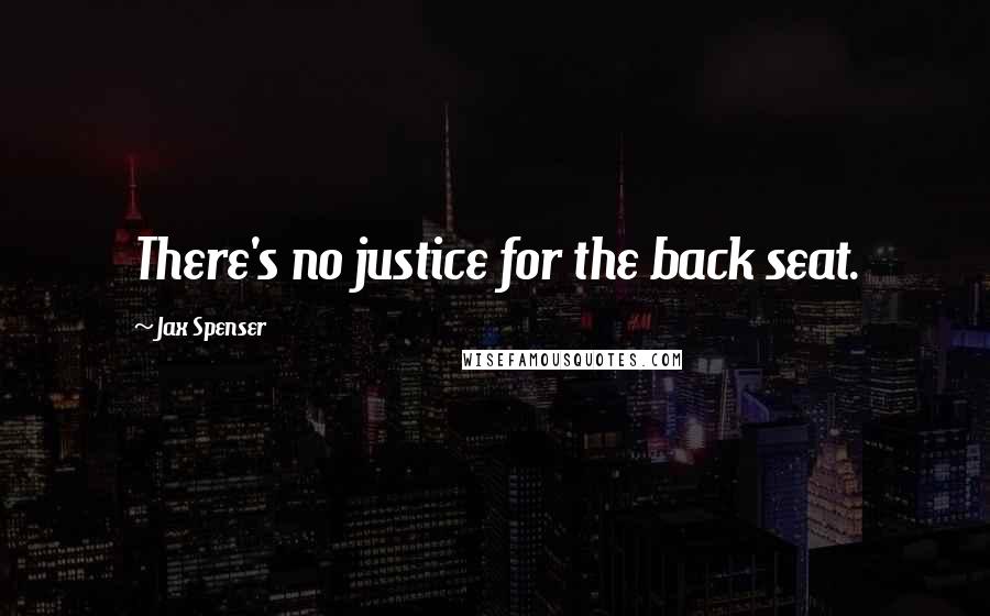 Jax Spenser Quotes: There's no justice for the back seat.