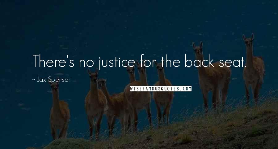 Jax Spenser Quotes: There's no justice for the back seat.