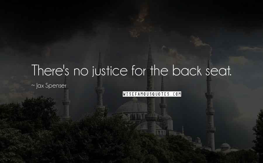 Jax Spenser Quotes: There's no justice for the back seat.