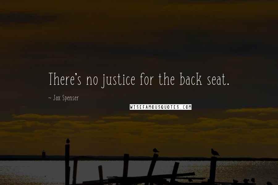 Jax Spenser Quotes: There's no justice for the back seat.