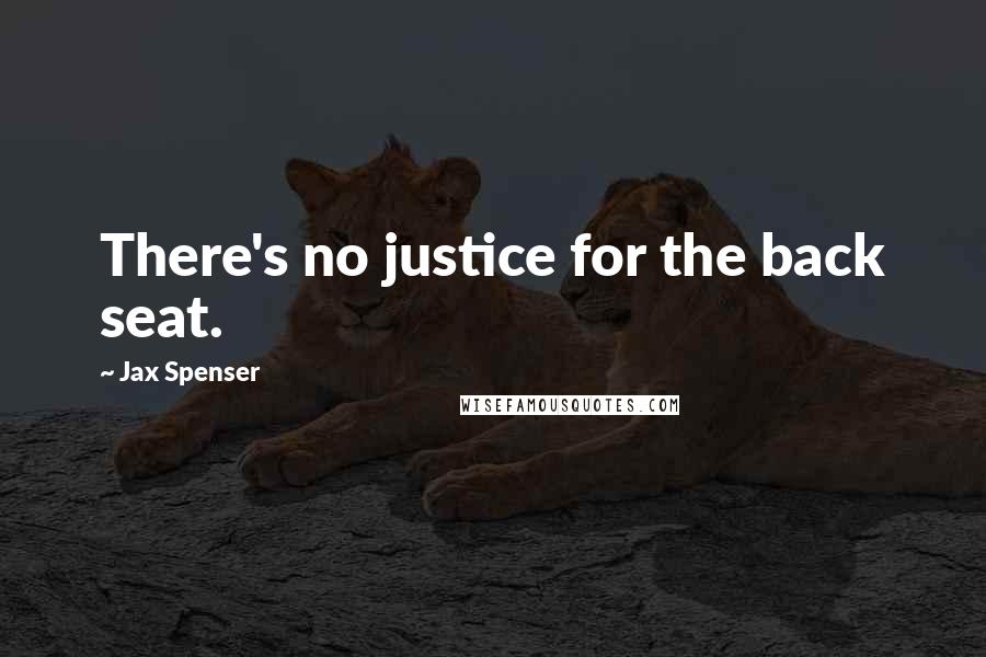Jax Spenser Quotes: There's no justice for the back seat.