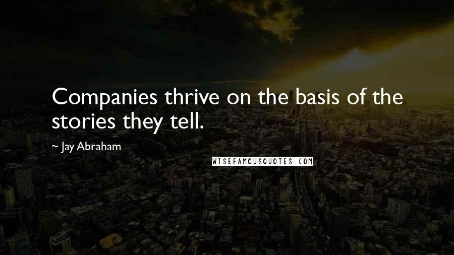 Jay Abraham Quotes: Companies thrive on the basis of the stories they tell.