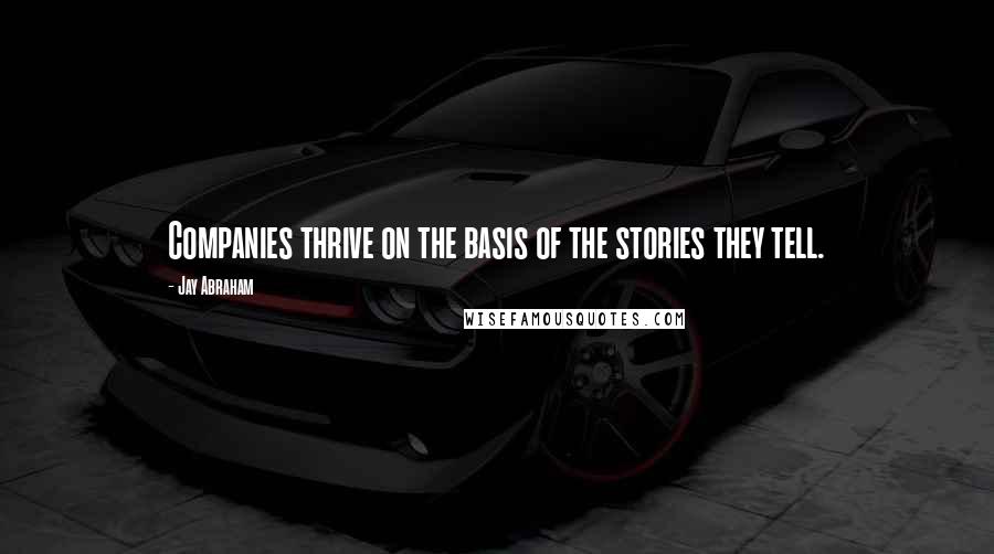 Jay Abraham Quotes: Companies thrive on the basis of the stories they tell.