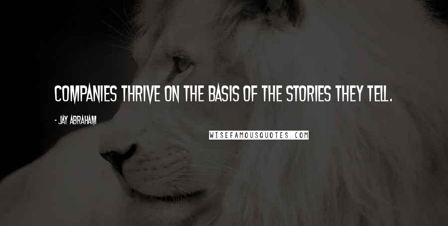 Jay Abraham Quotes: Companies thrive on the basis of the stories they tell.