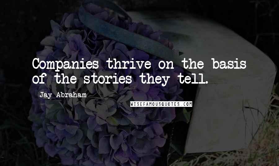 Jay Abraham Quotes: Companies thrive on the basis of the stories they tell.