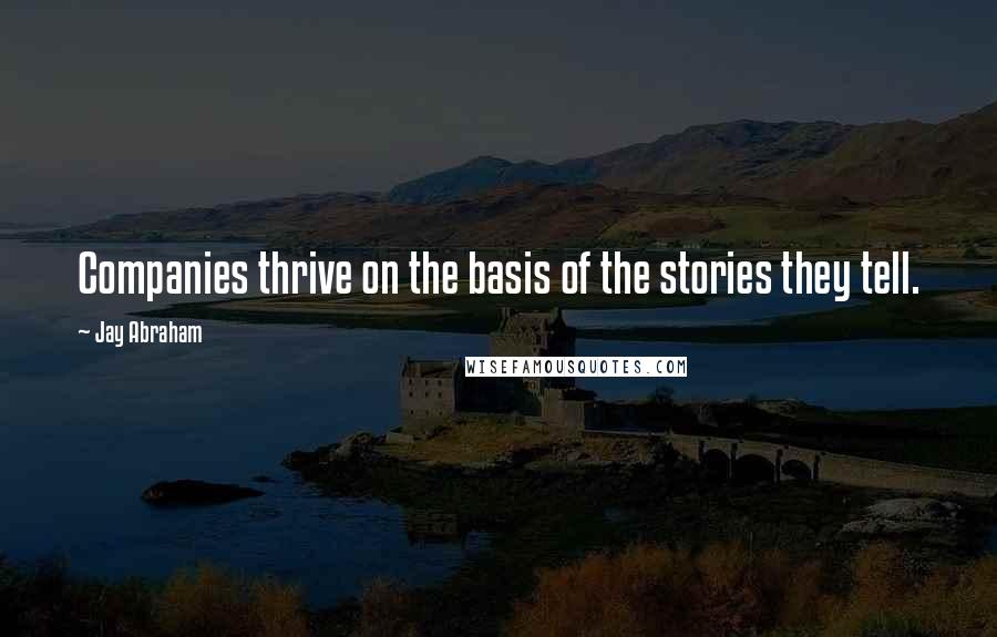 Jay Abraham Quotes: Companies thrive on the basis of the stories they tell.