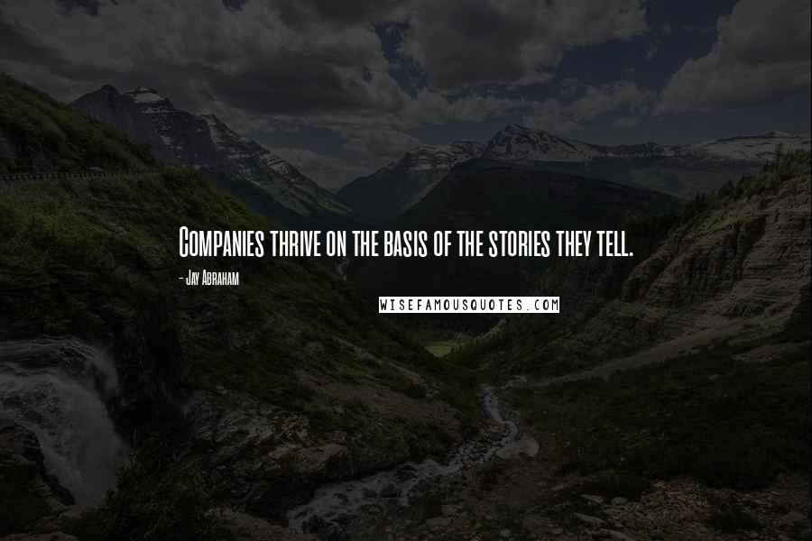 Jay Abraham Quotes: Companies thrive on the basis of the stories they tell.