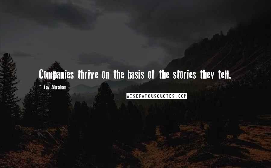 Jay Abraham Quotes: Companies thrive on the basis of the stories they tell.
