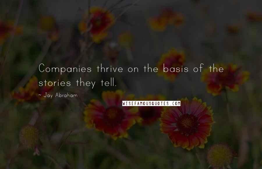 Jay Abraham Quotes: Companies thrive on the basis of the stories they tell.