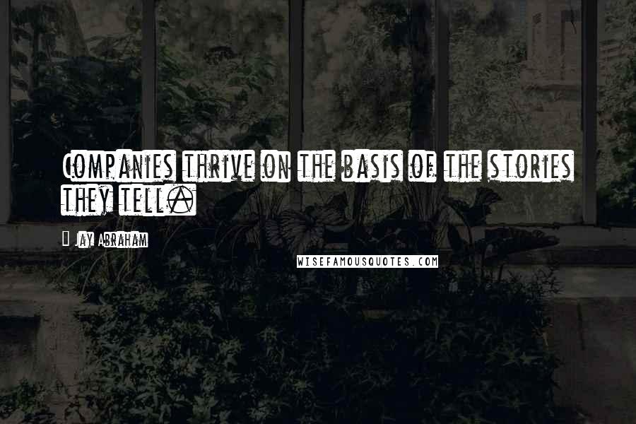 Jay Abraham Quotes: Companies thrive on the basis of the stories they tell.