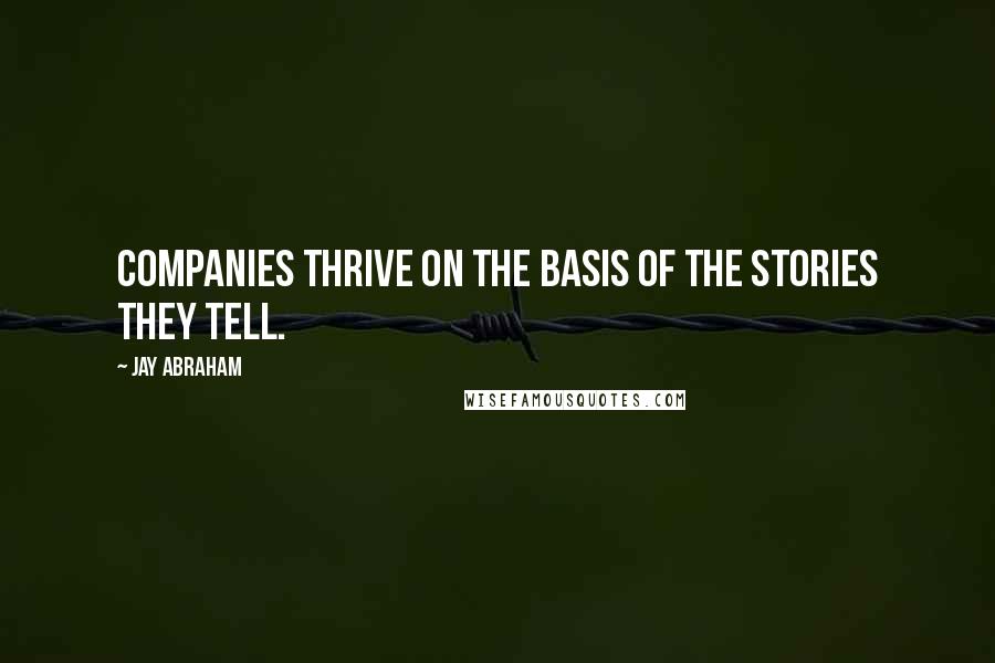 Jay Abraham Quotes: Companies thrive on the basis of the stories they tell.