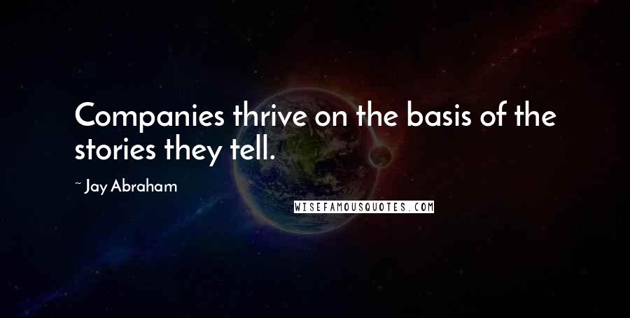 Jay Abraham Quotes: Companies thrive on the basis of the stories they tell.