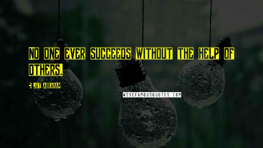 Jay Abraham Quotes: No one ever succeeds without the help of others.