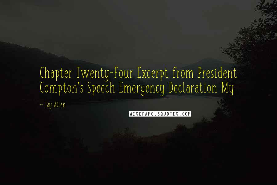 Jay Allan Quotes: Chapter Twenty-Four Excerpt from President Compton's Speech Emergency Declaration My