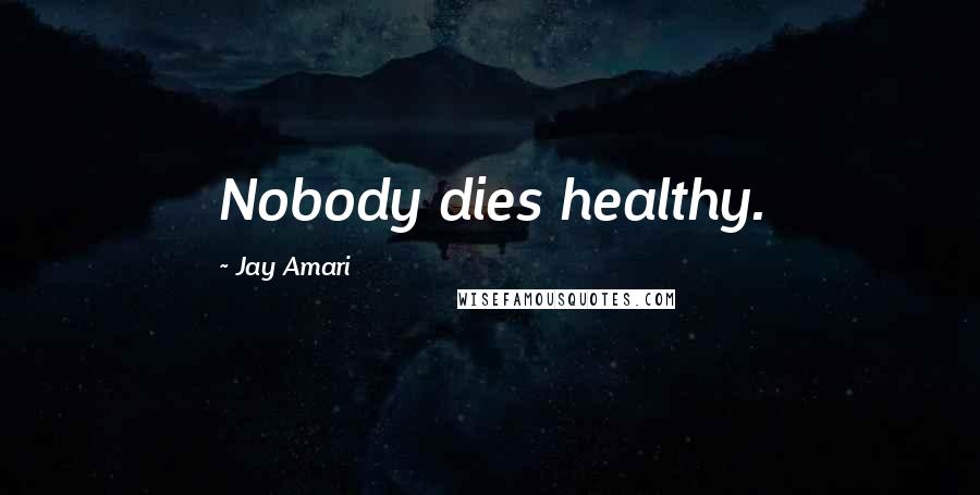 Jay Amari Quotes: Nobody dies healthy.