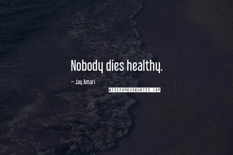 Jay Amari Quotes: Nobody dies healthy.