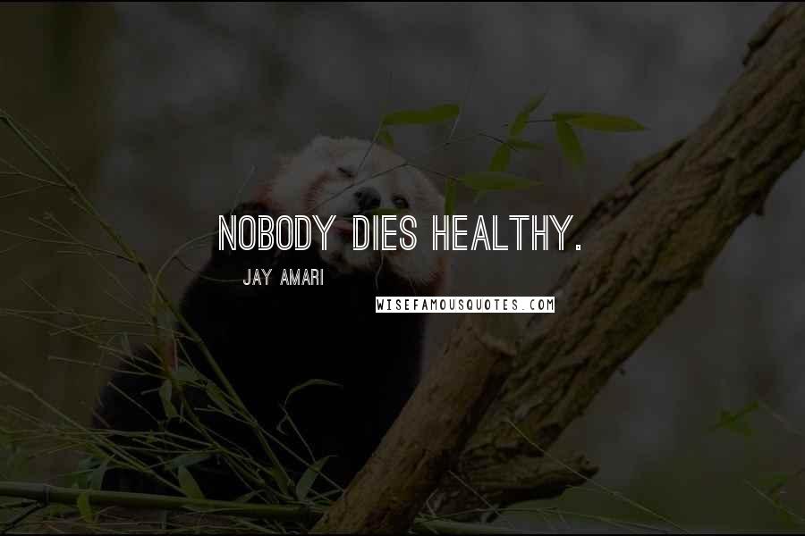 Jay Amari Quotes: Nobody dies healthy.