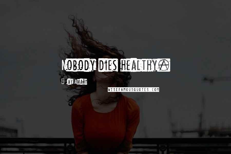 Jay Amari Quotes: Nobody dies healthy.