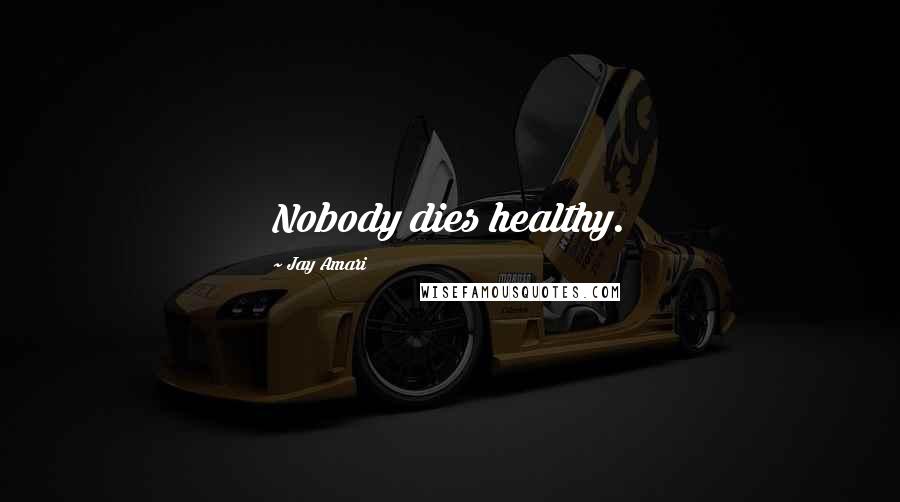 Jay Amari Quotes: Nobody dies healthy.