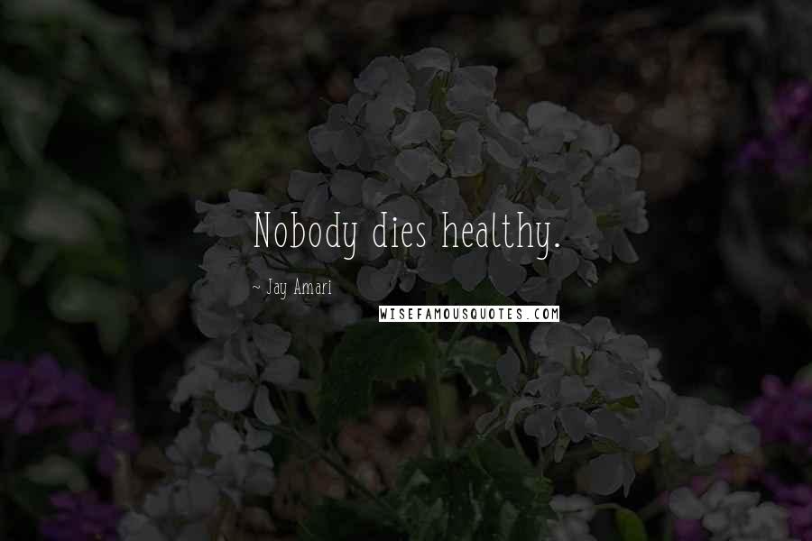 Jay Amari Quotes: Nobody dies healthy.