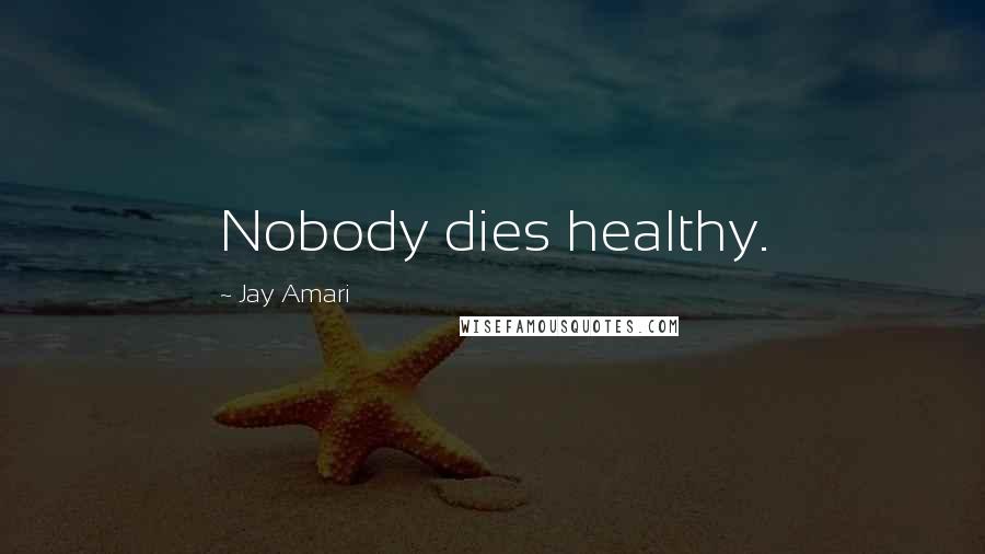 Jay Amari Quotes: Nobody dies healthy.