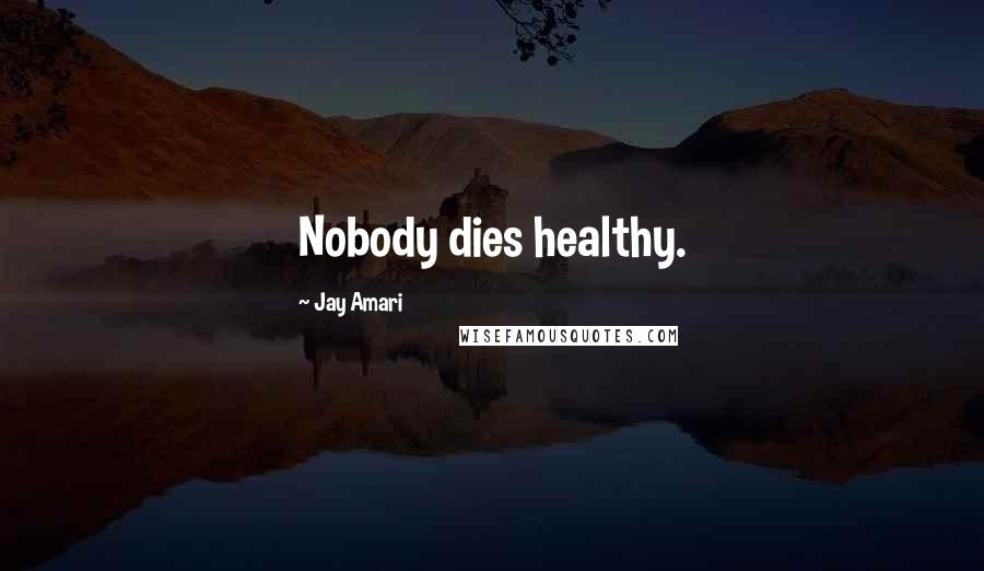 Jay Amari Quotes: Nobody dies healthy.