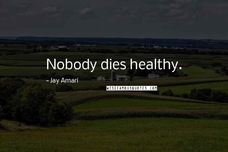 Jay Amari Quotes: Nobody dies healthy.