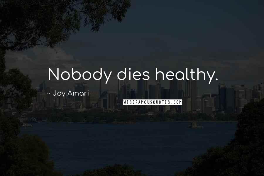 Jay Amari Quotes: Nobody dies healthy.