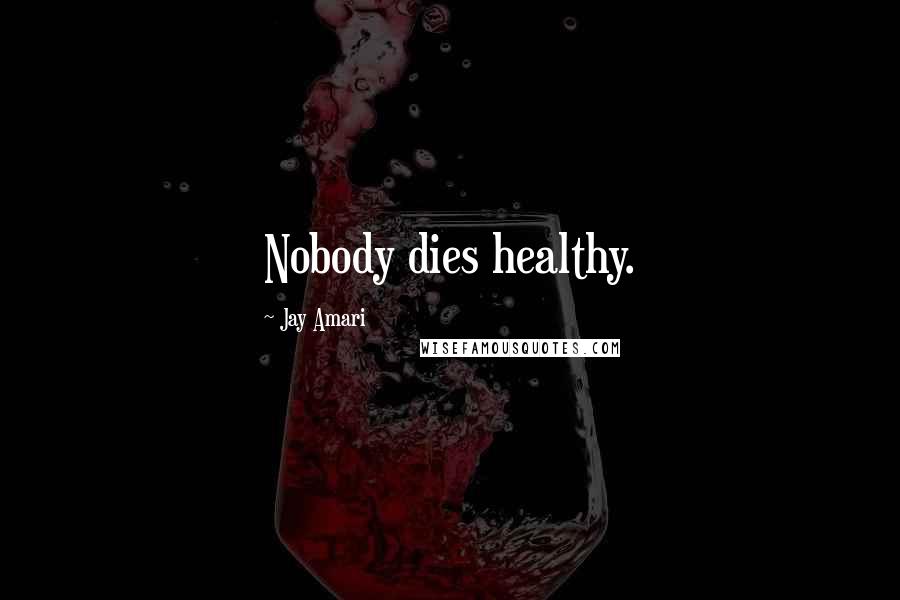 Jay Amari Quotes: Nobody dies healthy.