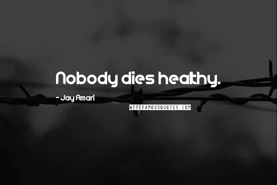 Jay Amari Quotes: Nobody dies healthy.