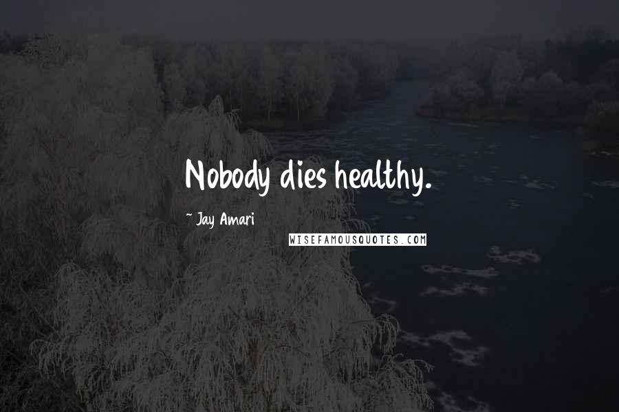 Jay Amari Quotes: Nobody dies healthy.