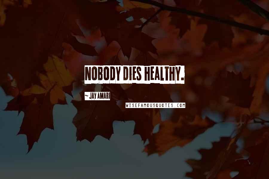 Jay Amari Quotes: Nobody dies healthy.