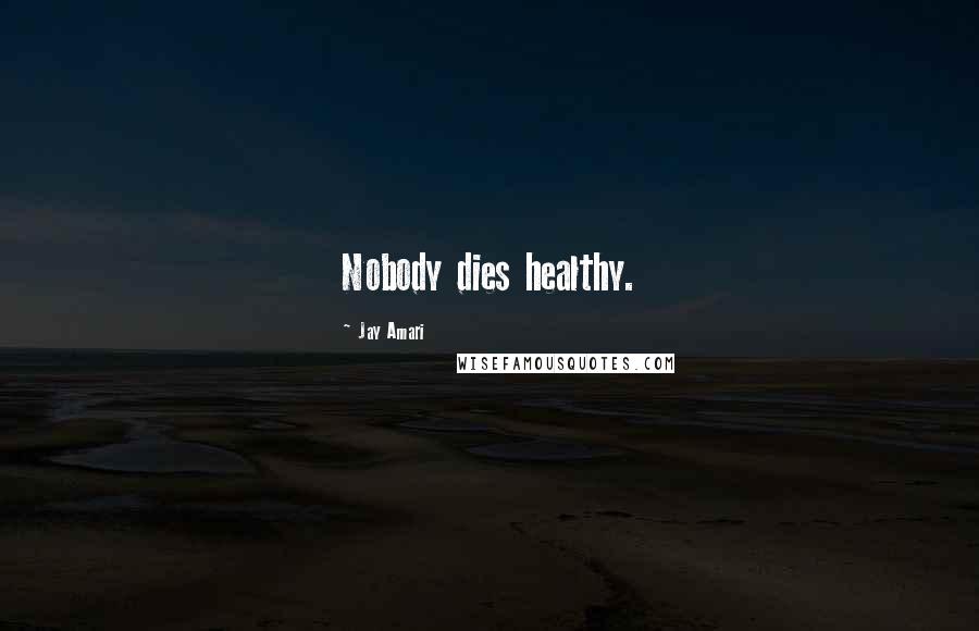 Jay Amari Quotes: Nobody dies healthy.