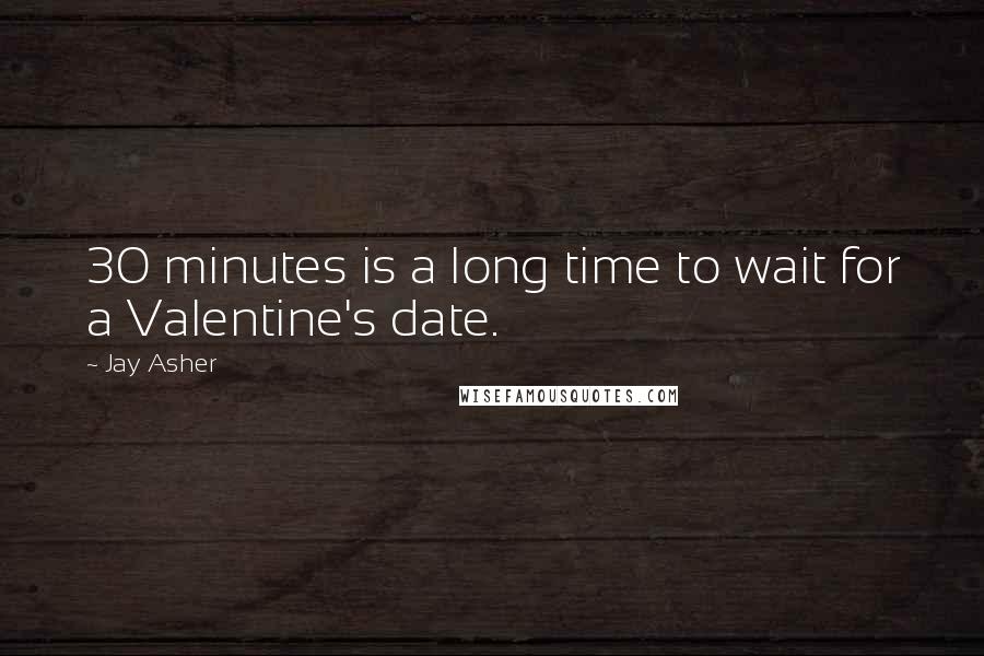 Jay Asher Quotes: 30 minutes is a long time to wait for a Valentine's date.