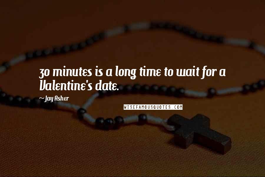 Jay Asher Quotes: 30 minutes is a long time to wait for a Valentine's date.
