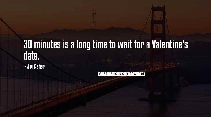 Jay Asher Quotes: 30 minutes is a long time to wait for a Valentine's date.