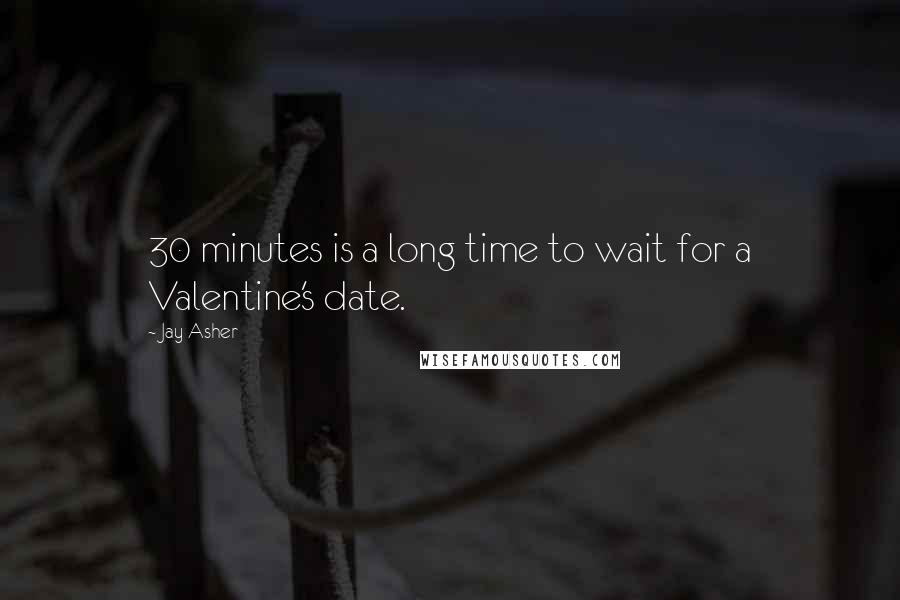 Jay Asher Quotes: 30 minutes is a long time to wait for a Valentine's date.