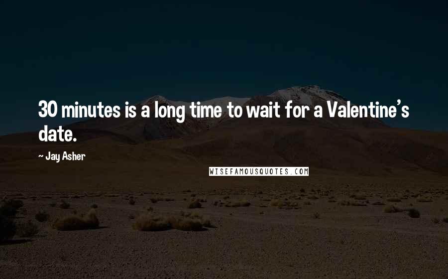 Jay Asher Quotes: 30 minutes is a long time to wait for a Valentine's date.