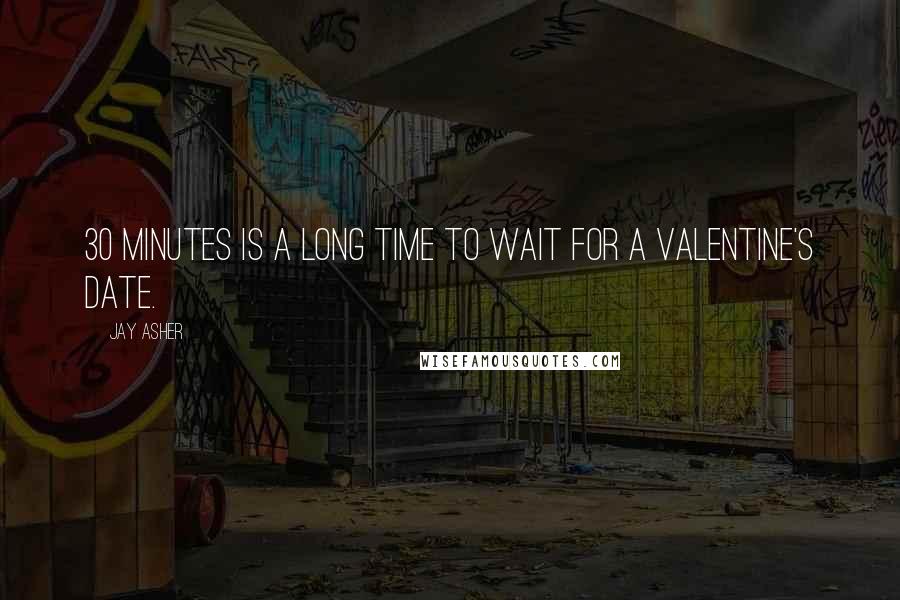 Jay Asher Quotes: 30 minutes is a long time to wait for a Valentine's date.