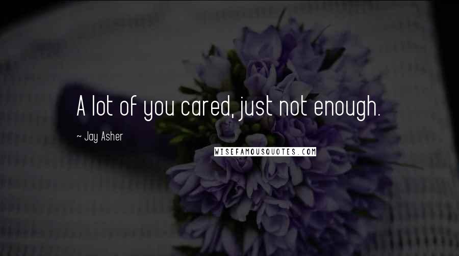 Jay Asher Quotes: A lot of you cared, just not enough.