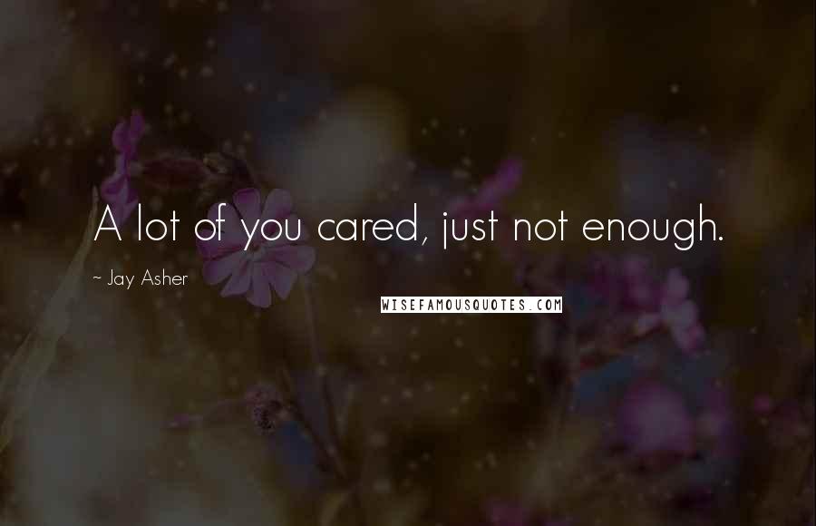 Jay Asher Quotes: A lot of you cared, just not enough.