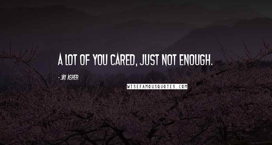 Jay Asher Quotes: A lot of you cared, just not enough.