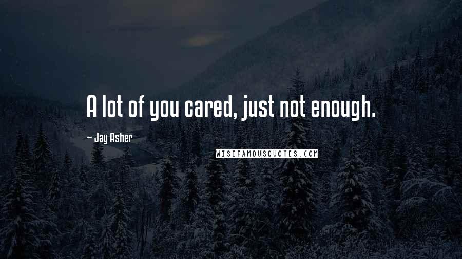 Jay Asher Quotes: A lot of you cared, just not enough.