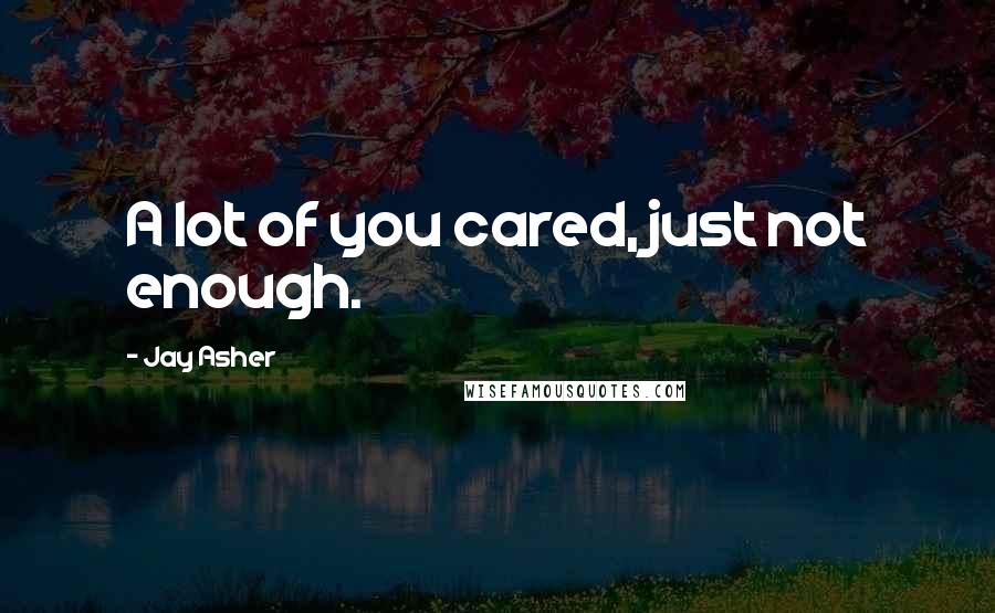 Jay Asher Quotes: A lot of you cared, just not enough.