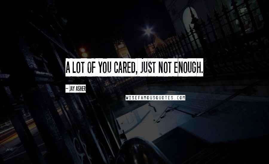 Jay Asher Quotes: A lot of you cared, just not enough.