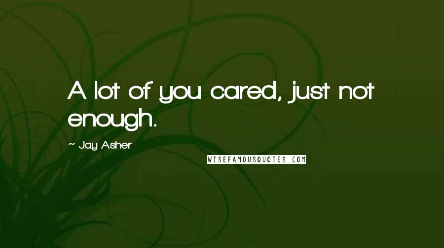 Jay Asher Quotes: A lot of you cared, just not enough.